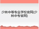 少林中等专业学校官网(少林中专官网)