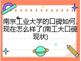 南京工业大学的口碑如何，现在怎么样了(南工大口碑现状)