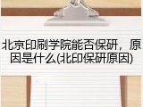 北京印刷学院能否保研，原因是什么(北印保研原因)