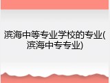 滨海中等专业学校的专业(滨海中专专业)