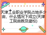天津工业职业学院占地多少亩，什么情况下成立(天津工院亩数及建校)