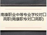 南康职业中等专业学校对口高职(南康职专对口高职)