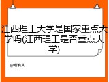 江西理工大学是国家重点大学吗(江西理工是否重点大学)