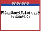 石家庄华美铁路中等专业学校(华美铁校)
