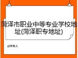 菏泽市职业中等专业学校地址(菏泽职专地址)