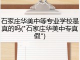 石家庄华美中等专业学校是真的吗("石家庄华美中专真假")