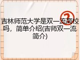 吉林师范大学是双一流高校吗，简单介绍(吉师双一流简介)