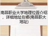 南昌职业大学地理位置介绍，详细地址在哪(南昌职大地址)