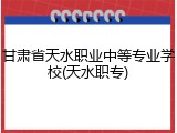 甘肃省天水职业中等专业学校(天水职专)