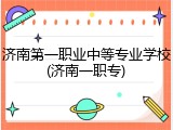 济南第一职业中等专业学校(济南一职专)