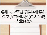 福州大学至诚学院毕业是什么学历有何优势(福大至诚毕业优势)