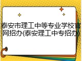 泰安市理工中等专业学校官网招办(泰安理工中专招办)
