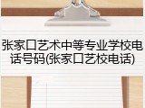 张家口艺术中等专业学校电话号码(张家口艺校电话)