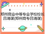郑州商业中等专业学校校长吕清谋(郑州商专吕清谋)