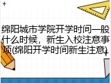 绵阳城市学院开学时间一般什么时候，新生入校注意事项(绵阳开学时间新生注意)