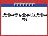 抚州中等专业学校(抚州中专)