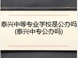泰兴中等专业学校是公办吗(泰兴中专公办吗)