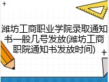 潍坊工商职业学院录取通知书一般几号发放(潍坊工商职院通知书发放时间)