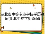 湖北省中等专业学校学历查询(湖北中专学历查询)