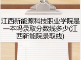 江西新能源科技职业学院是一本吗录取分数线多少(江西新能院录取线)