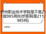 忻州职业技术学院是不是211或985高校(忻职院是211/985吗)
