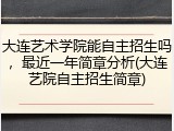 大连艺术学院能自主招生吗，最近一年简章分析(大连艺院自主招生简章)
