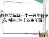 桂林学院毕业生一般年薪多少钱(桂林毕业生年薪)