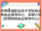 昆明铁道职业技术学院有没有就业指导中心，详细介绍(昆明铁院就业指导中心)