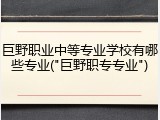 巨野职业中等专业学校有哪些专业("巨野职专专业")