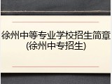徐州中等专业学校招生简章(徐州中专招生)