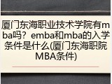 厦门东海职业技术学院有mba吗？emba和mba的入学条件是什么(厦门东海职院MBA条件)