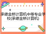承德金桥计算机中等专业学校(承德金桥计算机)