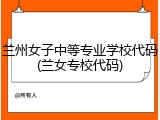 兰州女子中等专业学校代码(兰女专校代码)