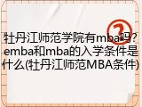牡丹江师范学院有mba吗？emba和mba的入学条件是什么(牡丹江师范MBA条件)