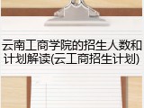云南工商学院的招生人数和计划解读(云工商招生计划)