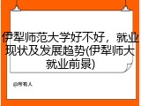 伊犁师范大学好不好，就业现状及发展趋势(伊犁师大就业前景)