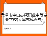 天津市中山志成职业中等专业学校(天津志成职专)