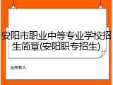 安阳市职业中等专业学校招生简章(安阳职专招生)