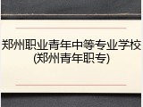 郑州职业青年中等专业学校(郑州青年职专)