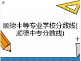 顺德中等专业学校分数线(顺德中专分数线)