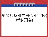新乡县职业中等专业学校(新乡职专)