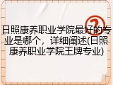 日照康养职业学院最好的专业是哪个，详细阐述(日照康养职业学院王牌专业)