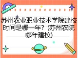 苏州农业职业技术学院建校时间是哪一年？(苏州农院哪年建校)