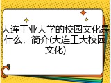 大连工业大学的校园文化是什么，简介(大连工大校园文化)