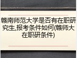 赣南师范大学是否有在职研究生,报考条件如何(赣师大在职研条件)