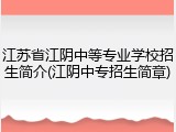 江苏省江阴中等专业学校招生简介(江阴中专招生简章)