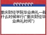 重庆财经学院毕业典礼一般什么时候举行("重庆财经毕业典礼时间")
