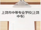 上饶市中等专业学校(上饶中专)