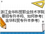 浙江金华科贸职业技术学院要招专升本吗，如何参考(金华科贸专升本参考)