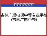 吉林广播电视中等专业学校(吉林广电中专)